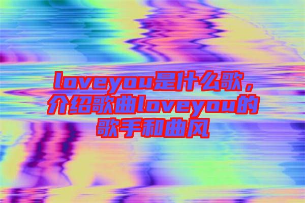loveyou是什么歌，介紹歌曲loveyou的歌手和曲風(fēng)