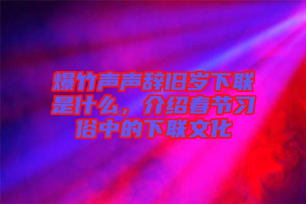 爆竹聲聲辭舊歲下聯(lián)是什么，介紹春節(jié)習(xí)俗中的下聯(lián)文化