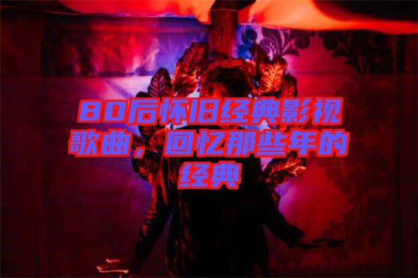 80后懷舊經(jīng)典影視歌曲，回憶那些年的經(jīng)典
