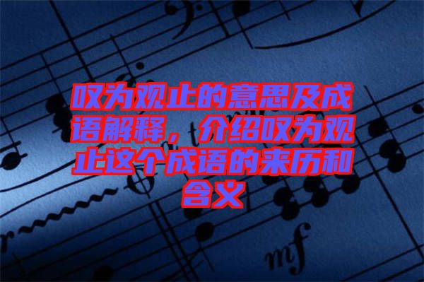嘆為觀止的意思及成語解釋，介紹嘆為觀止這個成語的來歷和含義