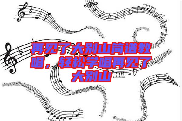 再見了大別山簡譜教唱，輕松學(xué)唱再見了大別山