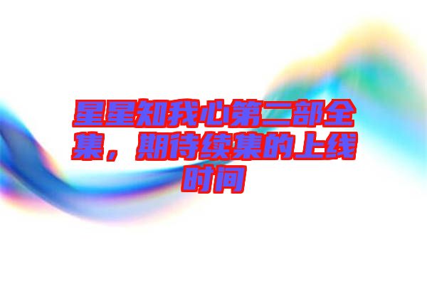 星星知我心第二部全集，期待續(xù)集的上線時間