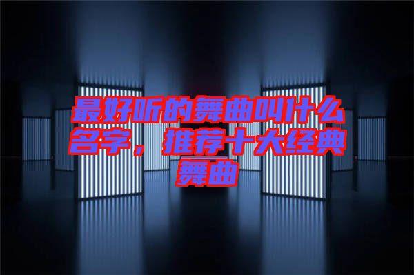 最好聽的舞曲叫什么名字，推薦十大經(jīng)典舞曲
