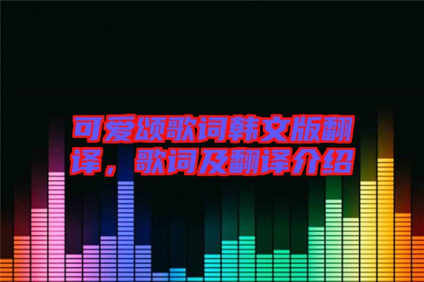 可愛頌歌詞韓文版翻譯，歌詞及翻譯介紹