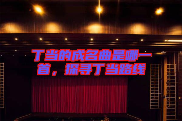 丁當?shù)某擅悄囊皇?，探尋丁當路線