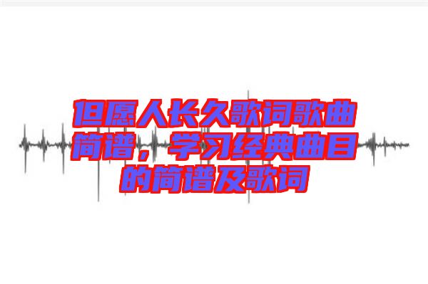 但愿人長久歌詞歌曲簡譜，學習經(jīng)典曲目的簡譜及歌詞
