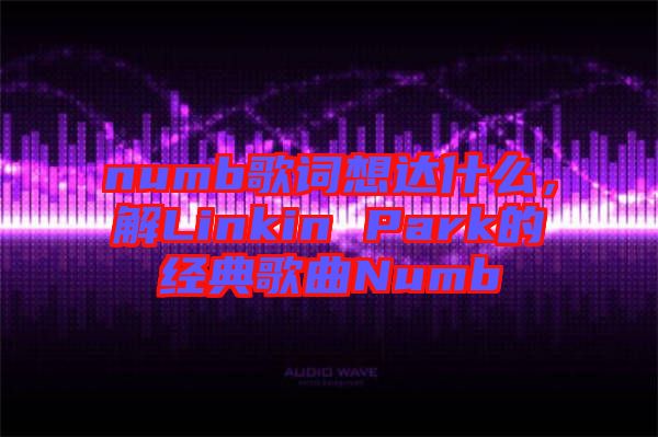 numb歌詞想達(dá)什么，解Linkin Park的經(jīng)典歌曲Numb