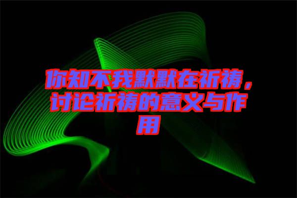 你知不我默默在祈禱，討論祈禱的意義與作用
