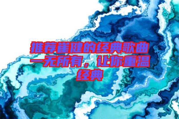 推薦崔健的經(jīng)典歌曲一無所有，讓你重溫經(jīng)典