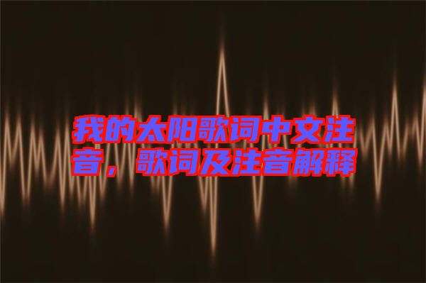 我的太陽歌詞中文注音，歌詞及注音解釋