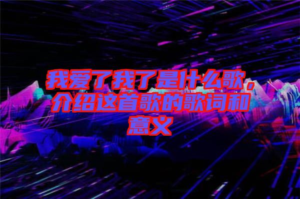 我愛(ài)了我了是什么歌，介紹這首歌的歌詞和意義