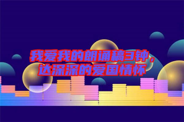 我愛我的朗誦稿3鐘，達(dá)深深的愛國情懷