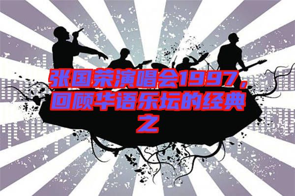 張國(guó)榮演唱會(huì)1997，回顧華語樂壇的經(jīng)典之