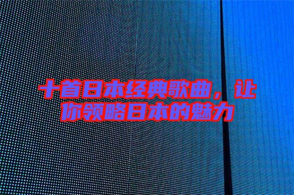 十首日本經(jīng)典歌曲，讓你領(lǐng)略日本的魅力