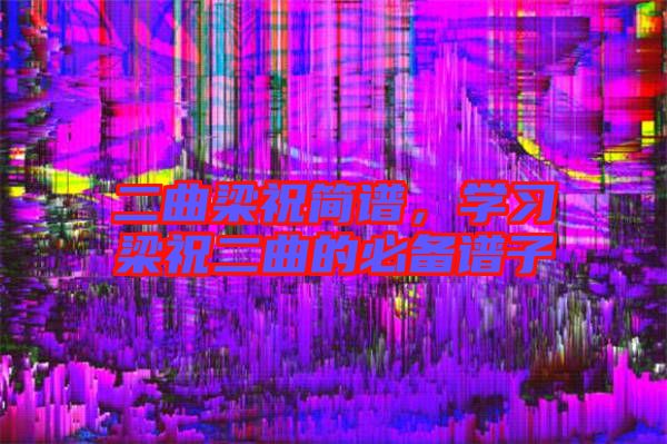 二曲梁祝簡譜，學習梁祝二曲的必備譜子