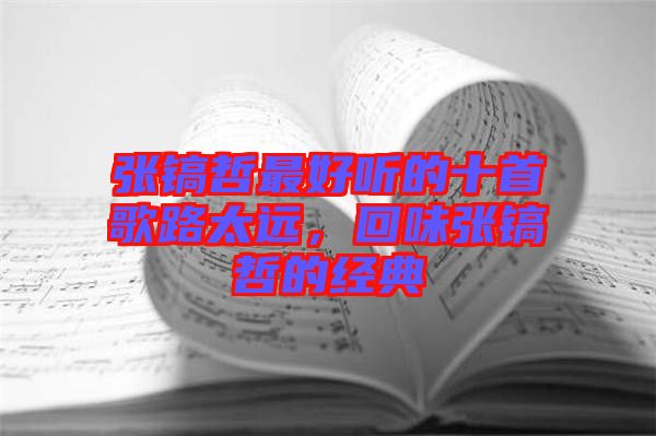 張鎬哲最好聽的十首歌路太遠，回味張鎬哲的經典