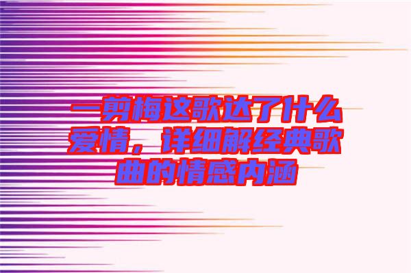 一剪梅這歌達了什么愛情，詳細解經(jīng)典歌曲的情感內(nèi)涵