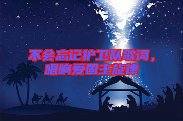 不會(huì)忘記護(hù)衛(wèi)隊(duì)歌詞，唱響愛(ài)國(guó)主旋律