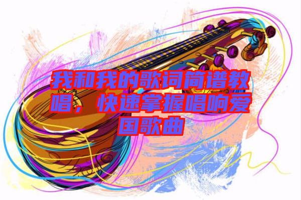 我和我的歌詞簡譜教唱，快速掌握唱響愛國歌曲