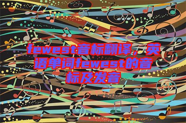 fewest音標(biāo)翻譯，英語單詞fewest的音標(biāo)及發(fā)音