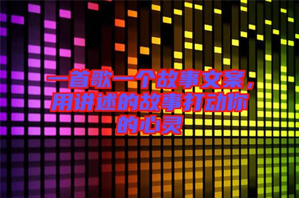 一首歌一個(gè)故事文案，用講述的故事打動(dòng)你的心靈