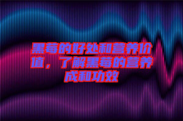 黑莓的好處和營養(yǎng)價值，了解黑莓的營養(yǎng)成和功效