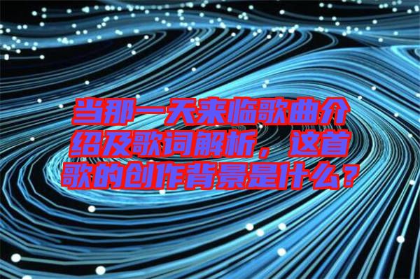 當(dāng)那一天來臨歌曲介紹及歌詞解析，這首歌的創(chuàng)作背景是什么？