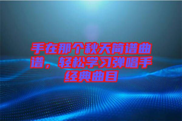 手在那個秋天簡譜曲譜，輕松學習彈唱手經典曲目