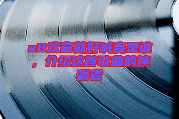 a8歡喜就好喊麥?zhǔn)钦l，介紹這首歌曲的演唱者