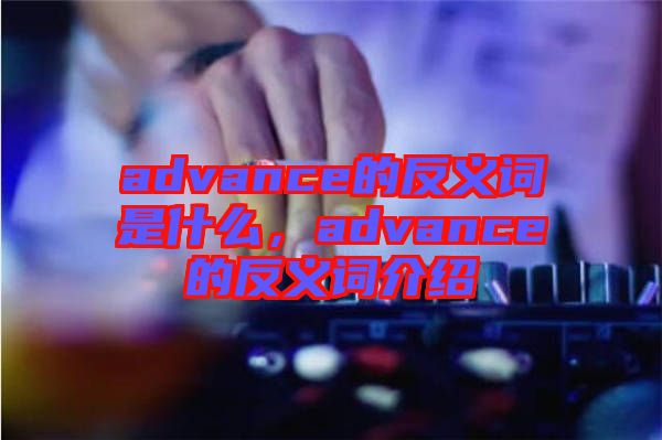 advance的反義詞是什么，advance的反義詞介紹