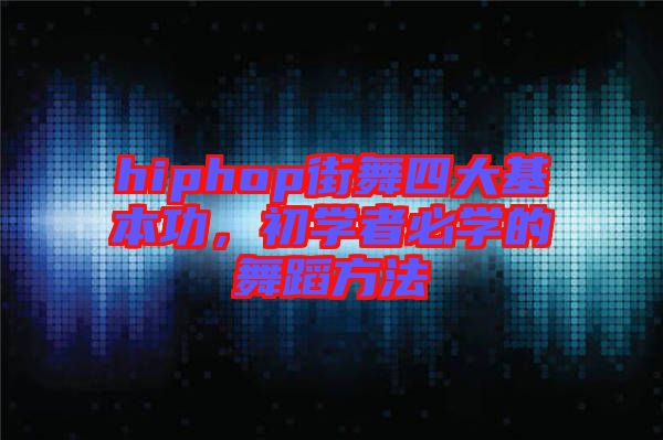 hiphop街舞四大基本功，初學者必學的舞蹈方法