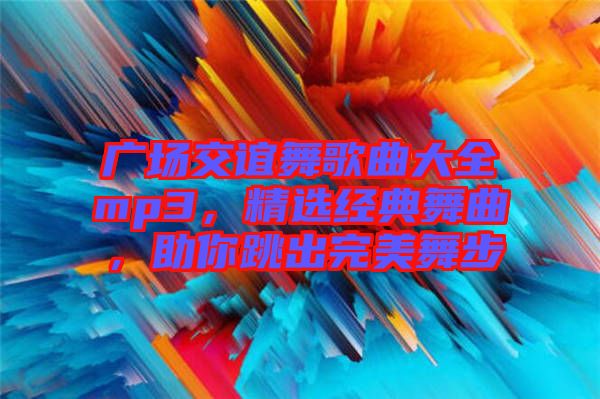 廣場交誼舞歌曲大全mp3，精選經(jīng)典舞曲，助你跳出完美舞步