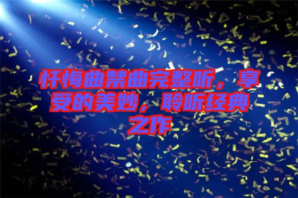 懺悔曲禁曲完整聽，享受的美妙，聆聽經(jīng)典之作