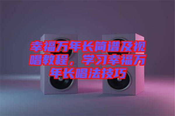 幸福萬年長簡譜及視唱教程，學習幸福萬年長唱法技巧