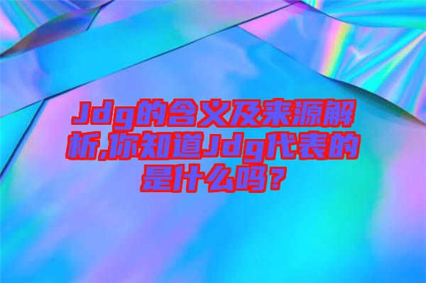 Jdg的含義及來源解析,你知道Jdg代表的是什么嗎？