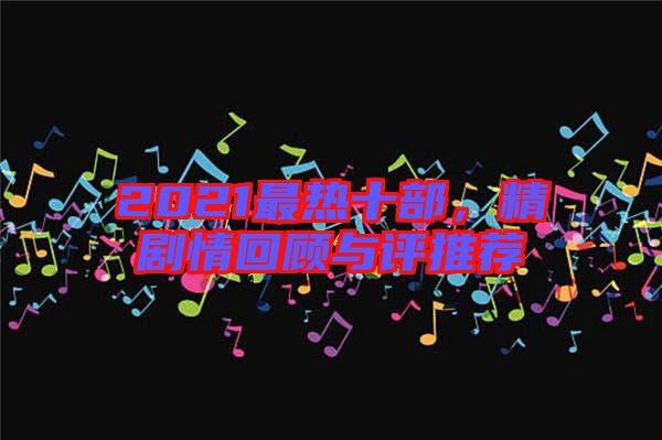 2021最熱十部，精劇情回顧與評(píng)推薦