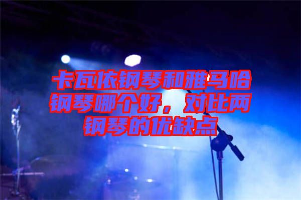 卡瓦依鋼琴和雅馬哈鋼琴哪個(gè)好，對(duì)比兩鋼琴的優(yōu)缺點(diǎn)