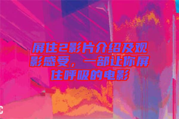 屏住2影片介紹及觀影感受，一部讓你屏住呼吸的電影