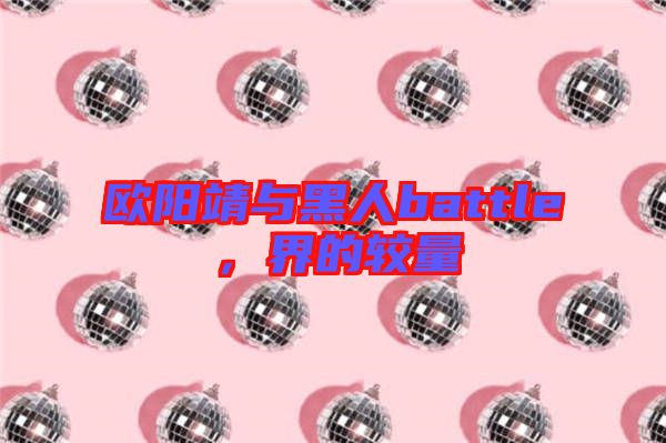 歐陽靖與黑人battle，界的較量