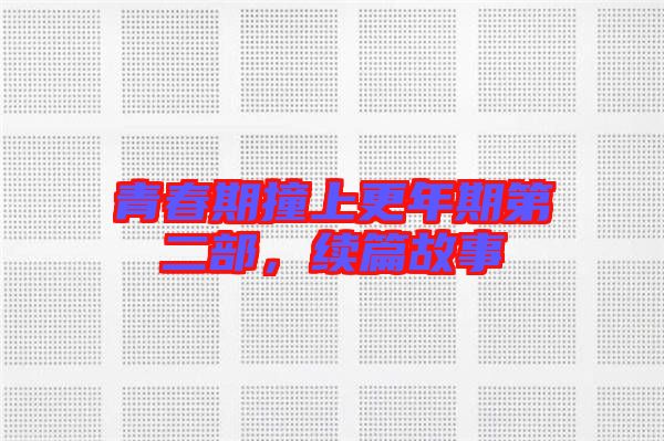 青春期撞上更年期第二部，續(xù)篇故事