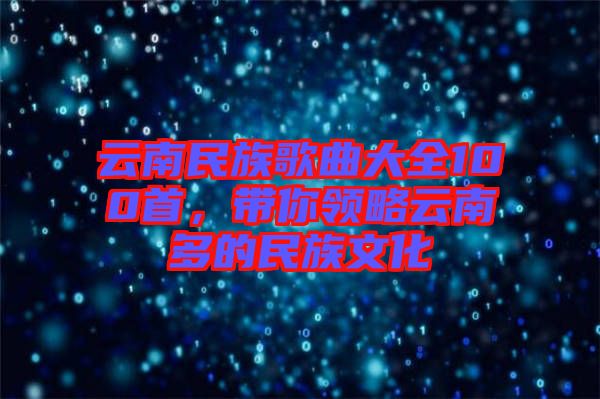 云南民族歌曲大全100首，帶你領(lǐng)略云南多的民族文化