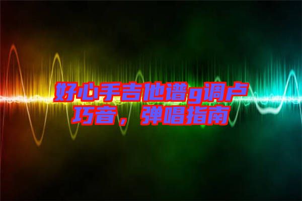 好心手吉他譜g調(diào)盧巧音，彈唱指南