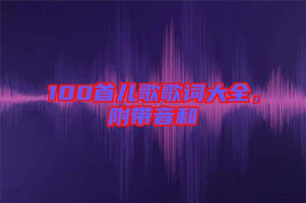 100首兒歌歌詞大全，附帶音和