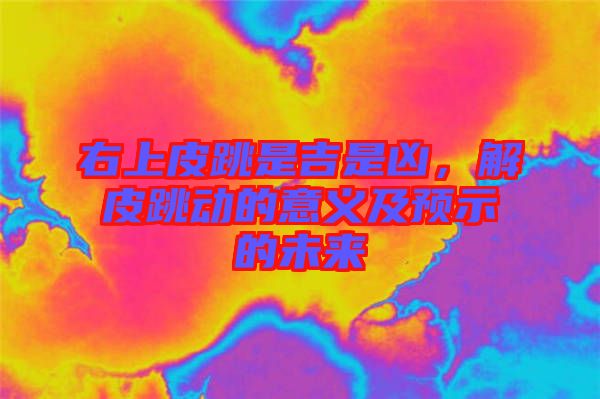 右上皮跳是吉是兇，解皮跳動的意義及預(yù)示的未來