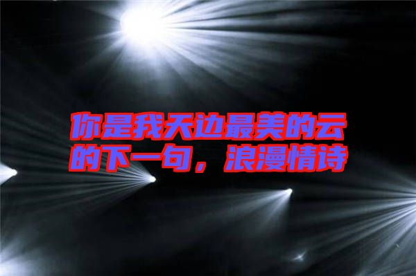 你是我天邊最美的云的下一句，浪漫情詩