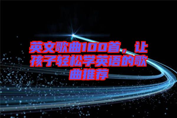 英文歌曲100首，讓孩子輕松學(xué)英語(yǔ)的歌曲推薦