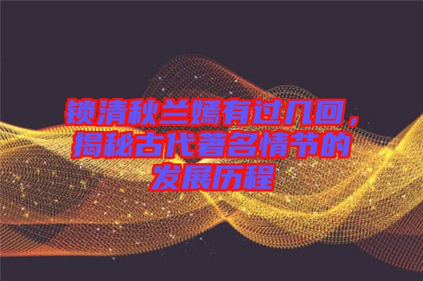 鎖清秋蘭嫣有過幾回，揭秘古代著名情節(jié)的發(fā)展歷程