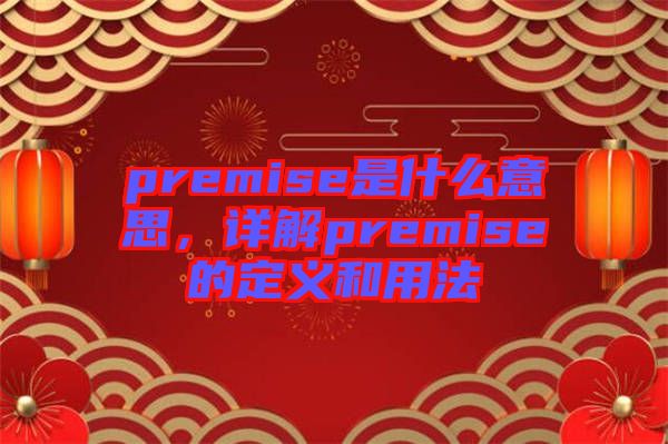 premise是什么意思，詳解premise的定義和用法