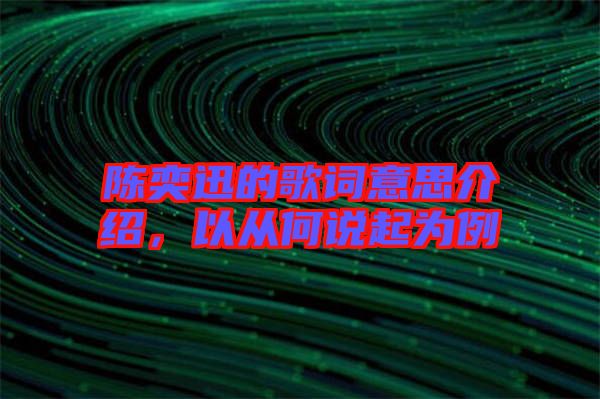 陳奕迅的歌詞意思介紹，以從何說(shuō)起為例