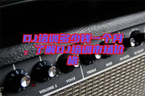 DJ培訓多少錢一個月，了解DJ培訓市場價格